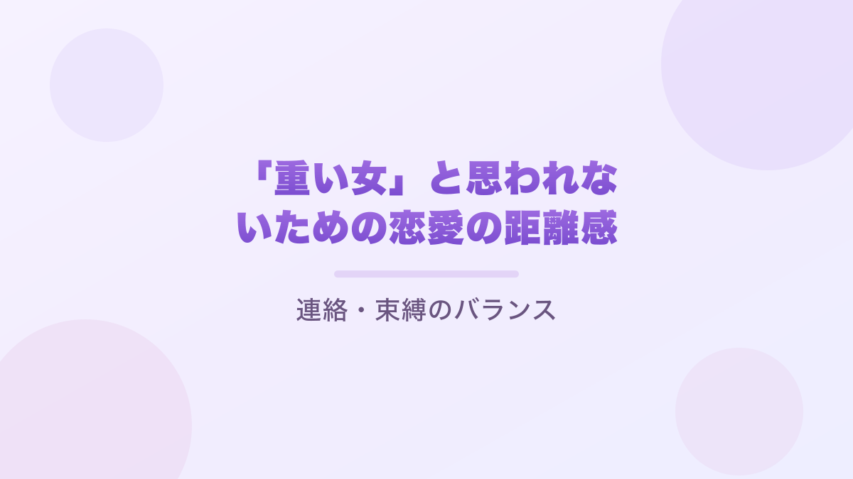 「重い女」と思われないための恋愛の距離感｜連絡・束縛のバランス