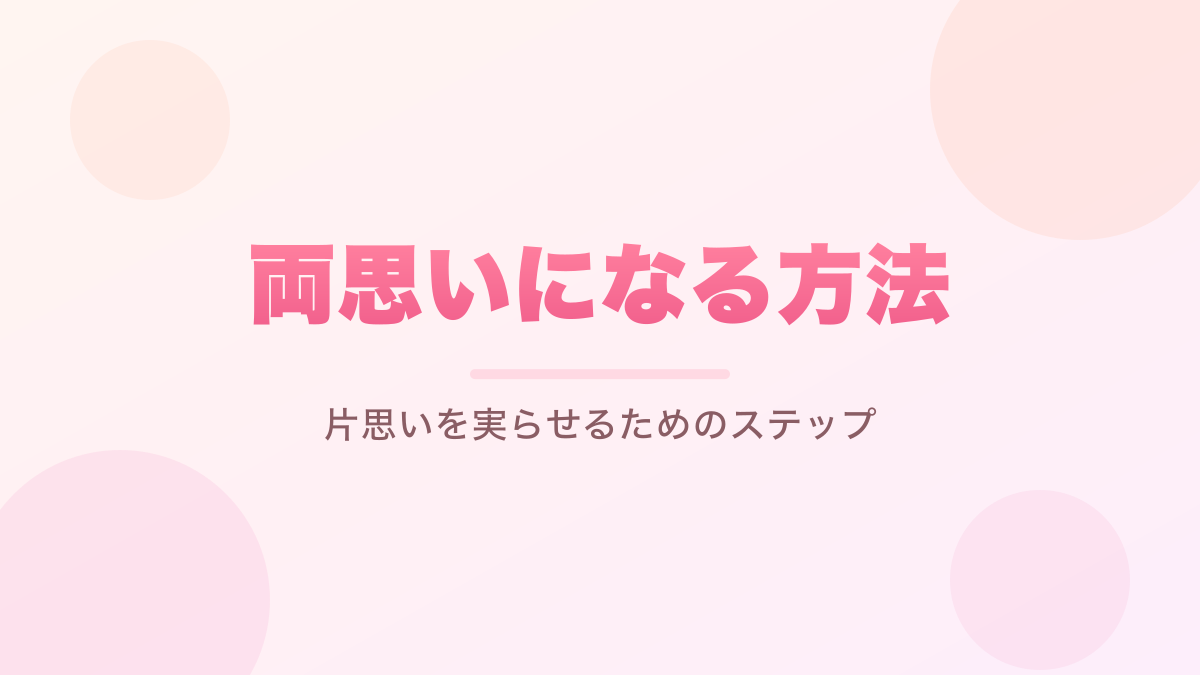 両思いになる方法｜片思いを実らせるためのステップ