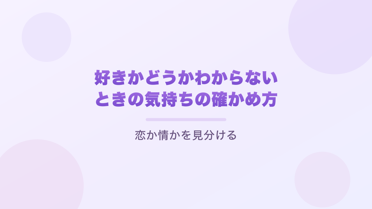好きかどうかわからないときの気持ちの確かめ方｜恋か情かを見分ける