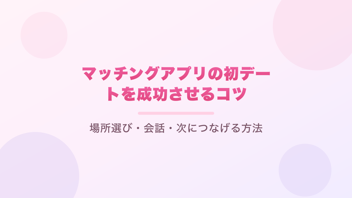 マッチングアプリの初デートを成功させるコツ|場所選び・会話・次につなげる方法